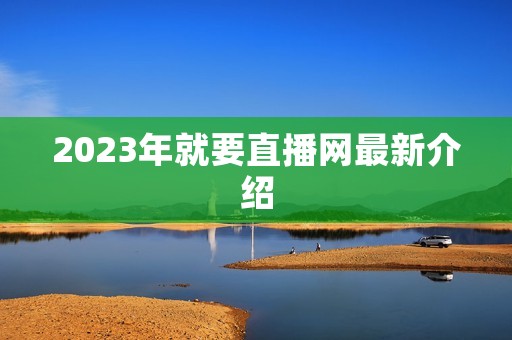 2023年就要直播网最新介绍