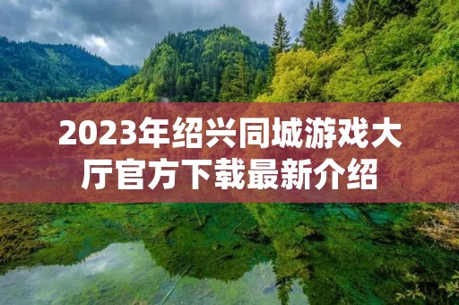 2023年绍兴同城游戏大厅官方下载最新介绍 2023年绍兴同城游戏大厅官方下载最新介绍
