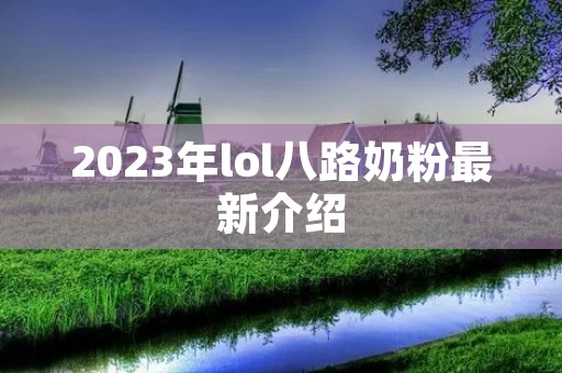 2023年lol八路奶粉最新介绍 2023年lol八路奶粉最新介绍