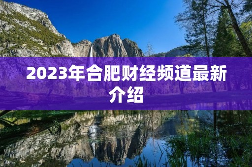 2023年合肥财经频道最新介绍