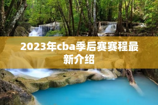 2023年cba季后赛赛程最新介绍
