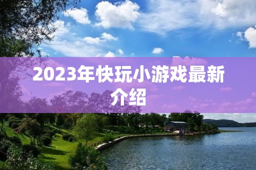 2023年快玩小游戏最新介绍