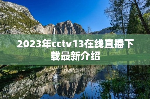 2023年cctv13在线直播下载最新介绍