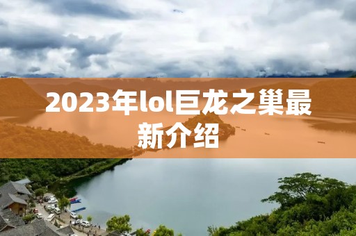 2023年lol巨龙之巢最新介绍