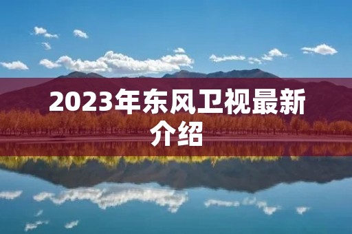 2023年东风卫视最新介绍