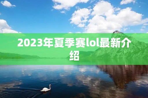 2023年夏季赛lol最新介绍 2023年夏季赛lol最新介绍