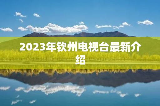 2023年钦州电视台最新介绍