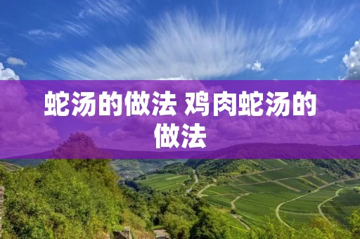 蛇汤的做法 鸡肉蛇汤的做法