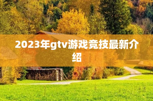 2023年gtv游戏竞技最新介绍