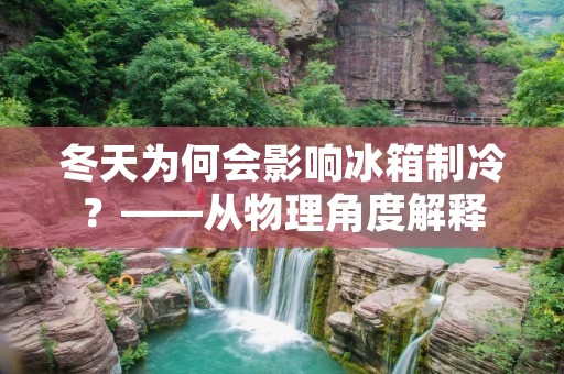 冬天为何会影响冰箱制冷？——从物理角度解释