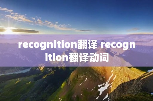 recognition翻译 recognition翻译动词 recognition翻译 recognition翻译动词