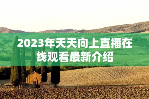 2023年天天向上直播在线观看最新介绍 2023年天天向上直播在线观看最新介绍