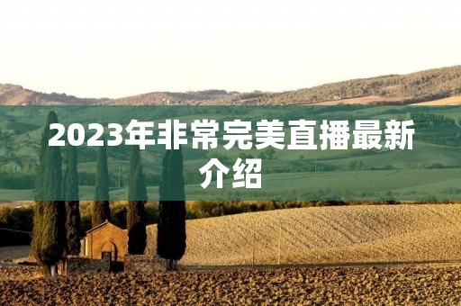 2023年非常完美直播最新介绍