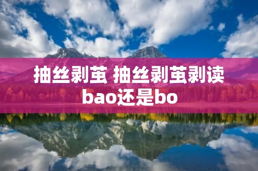 抽丝剥茧 抽丝剥茧剥读bao还是bo