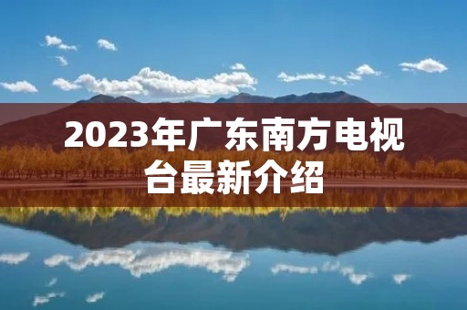 2023年广东南方电视台最新介绍