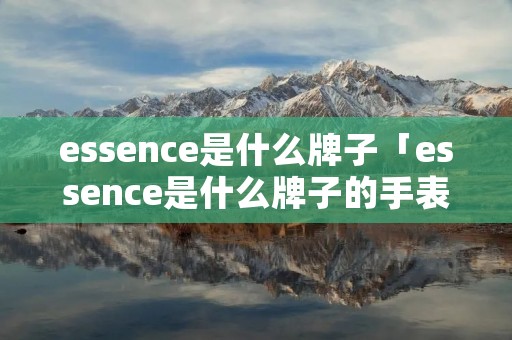 essence是什么牌子「essence是什么牌子的手表」