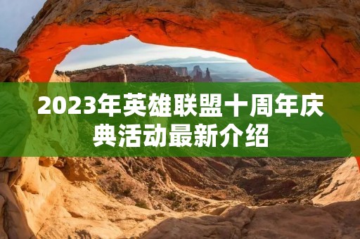 2023年英雄联盟十周年庆典活动最新介绍