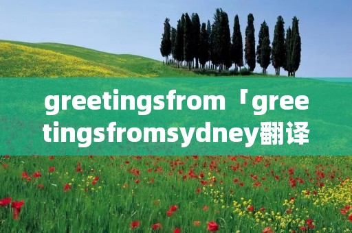 greetingsfrom「greetingsfromsydney翻译」
