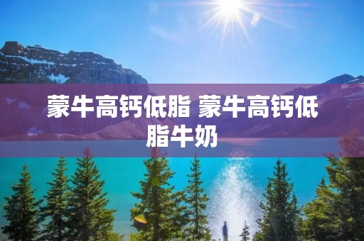 蒙牛高钙低脂 蒙牛高钙低脂牛奶 蒙牛高钙低脂 蒙牛高钙低脂牛奶