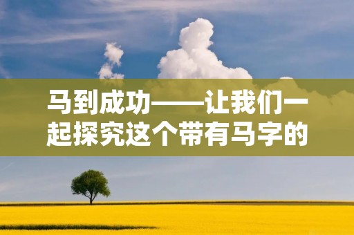 马到成功——让我们一起探究这个带有马字的成语的内涵和背后的故事吧。