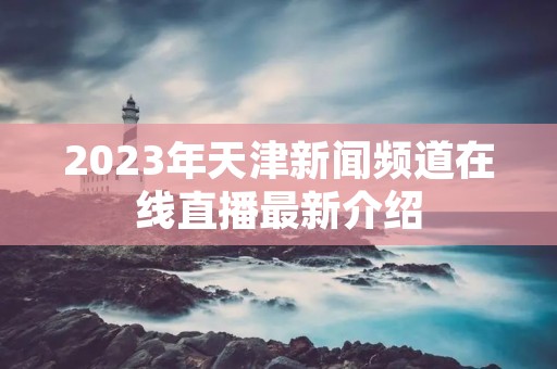 2023年天津新闻频道在线直播最新介绍