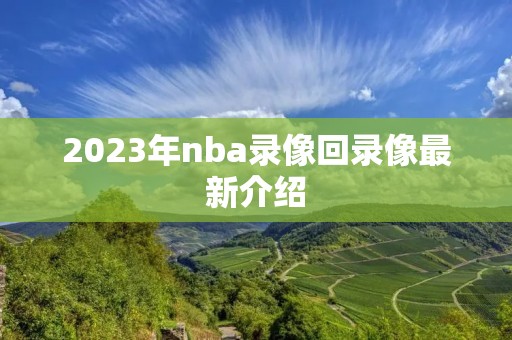 2023年nba录像回录像最新介绍 2023年nba录像回录像最新介绍