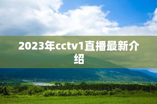 2023年cctv1直播最新介绍 2023年cctv1直播最新介绍