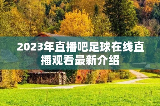 2023年直播吧足球在线直播观看最新介绍 2023年直播吧足球在线直播观看最新介绍