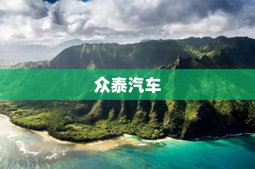 众泰汽车：中国汽车行业的新力量