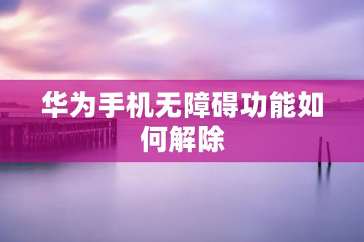 华为手机无障碍功能如何解除