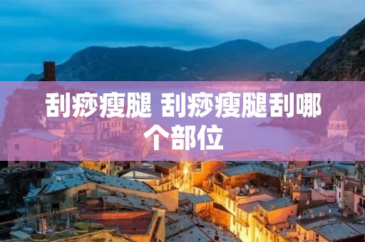 刮痧瘦腿 刮痧瘦腿刮哪个部位