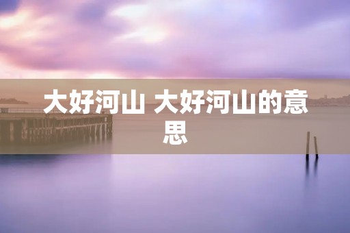 大好河山 大好河山的意思