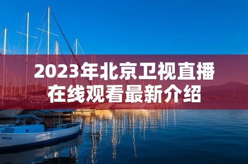 2023年北京卫视直播在线观看最新介绍