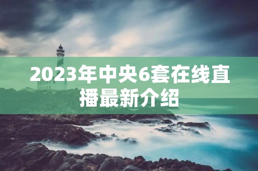 2023年中央6套在线直播最新介绍