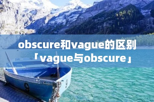 obscure和vague的区别「vague与obscure」