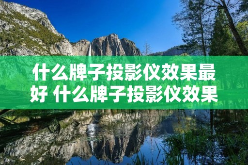 什么牌子投影仪效果最好 什么牌子投影仪效果最好家用清晰度高