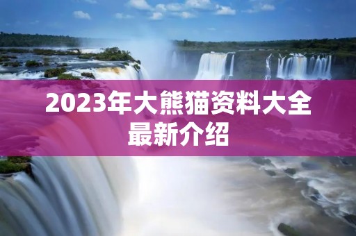 2023年大熊猫资料大全最新介绍