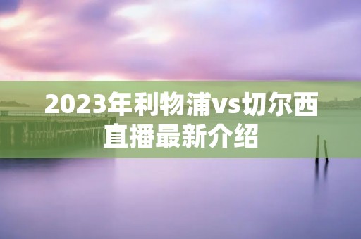 2023年利物浦vs切尔西直播最新介绍