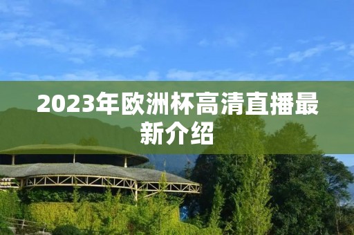 2023年欧洲杯高清直播最新介绍 2023年欧洲杯高清直播最新介绍