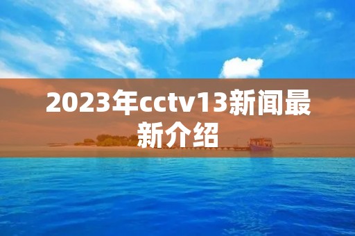2023年cctv13新闻最新介绍