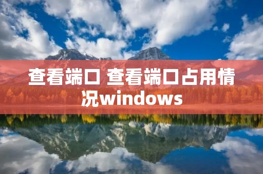 查看端口 查看端口占用情况windows