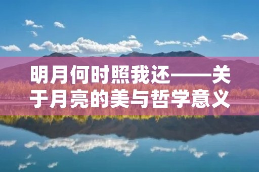 明月何时照我还——关于月亮的美与哲学意义 明月何时照我还——关于月亮的美与哲学意义