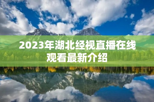 2023年湖北经视直播在线观看最新介绍