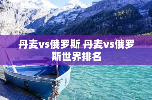丹麦vs俄罗斯 丹麦vs俄罗斯世界排名