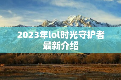 2023年lol时光守护者最新介绍