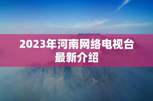 2023年河南网络电视台最新介绍