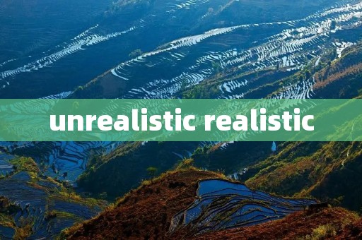 unrealistic realistic