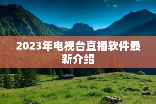 2023年电视台直播软件最新介绍