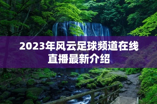 2023年风云足球频道在线直播最新介绍 2023年风云足球频道在线直播最新介绍
