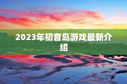 2023年初音岛游戏最新介绍